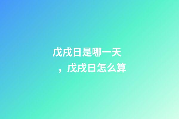 戊戌日是哪一天，戊戌日怎么算